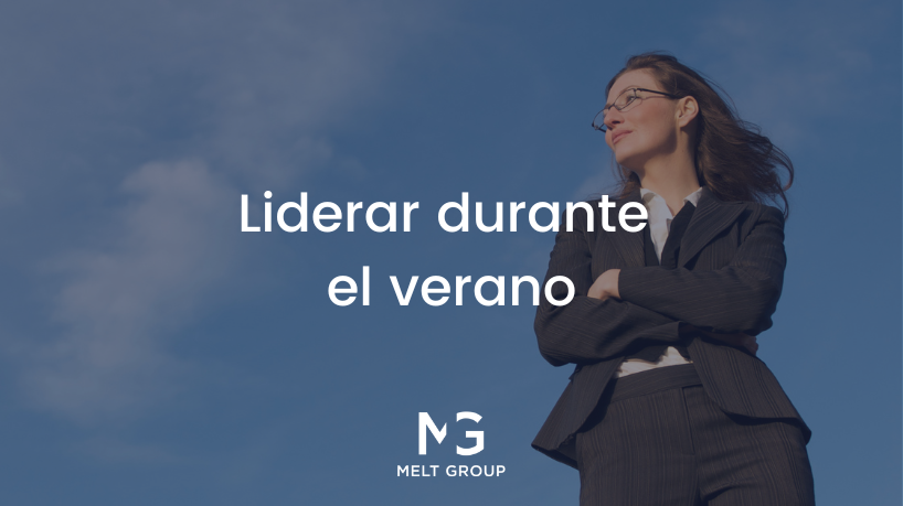 Desafíos y estrategias del liderazgo eficaz durante el verano - Melt Group