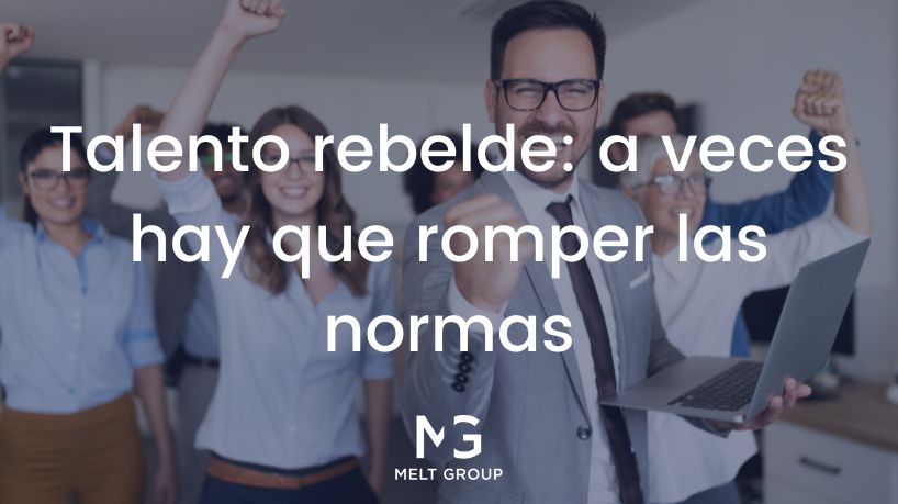 Talento rebelde: a veces hay que romper las normas - Melt Group Talento rebelde: a veces hay que romper las normas - Melt Group