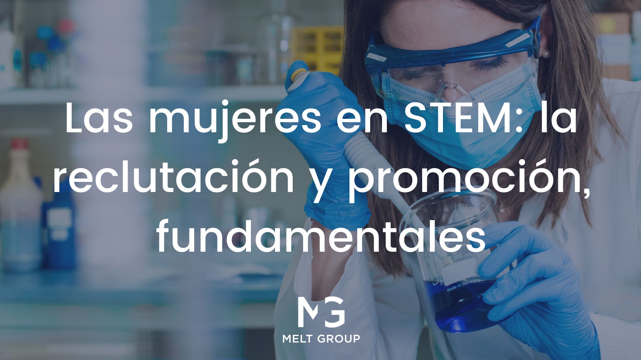 Las mujeres en STEM: la reclutación y promoción, fundamentales - Melt Group