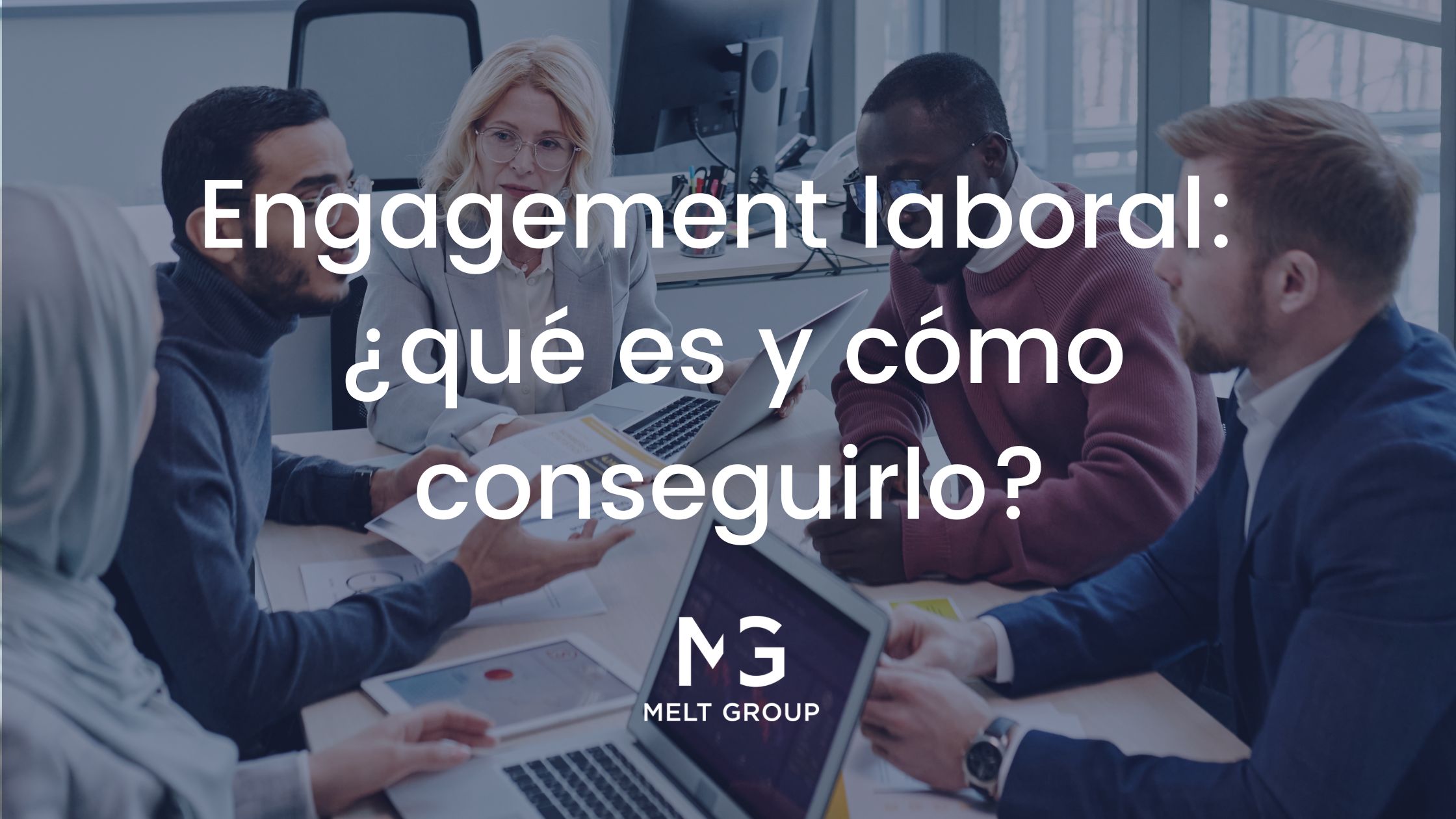 El engagement laboral, ¿qué es y cómo conseguirlo? - Melt Group