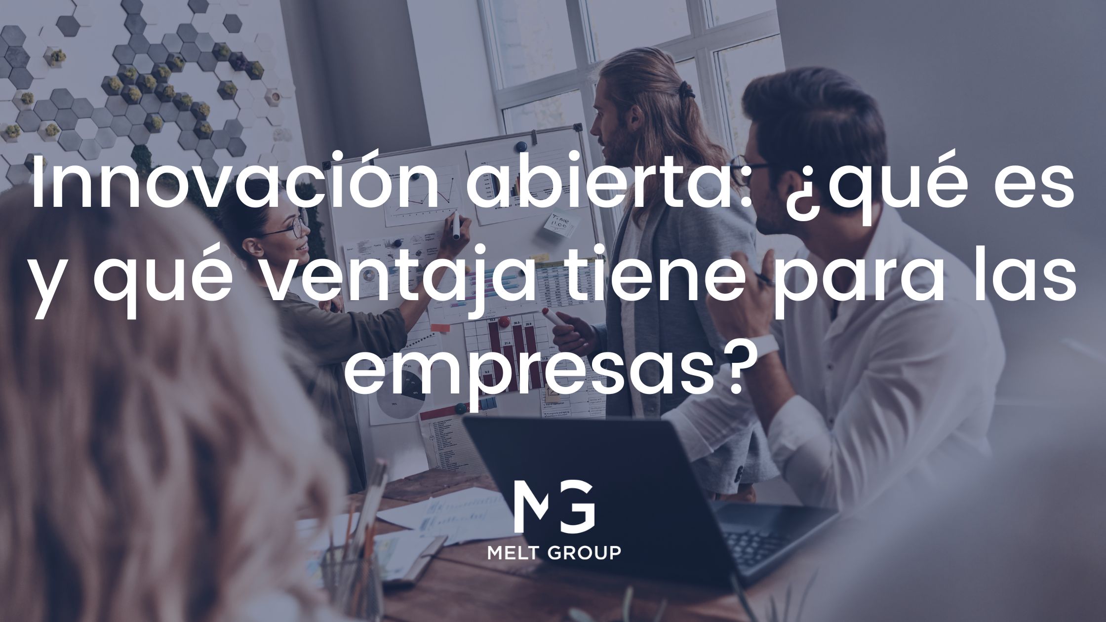 Innovación abierta: ¿qué es y qué ventaja tiene para las empresas? - Melt Group Innovación abierta: ¿qué es y qué ventaja tiene para las empresas? - Melt Group