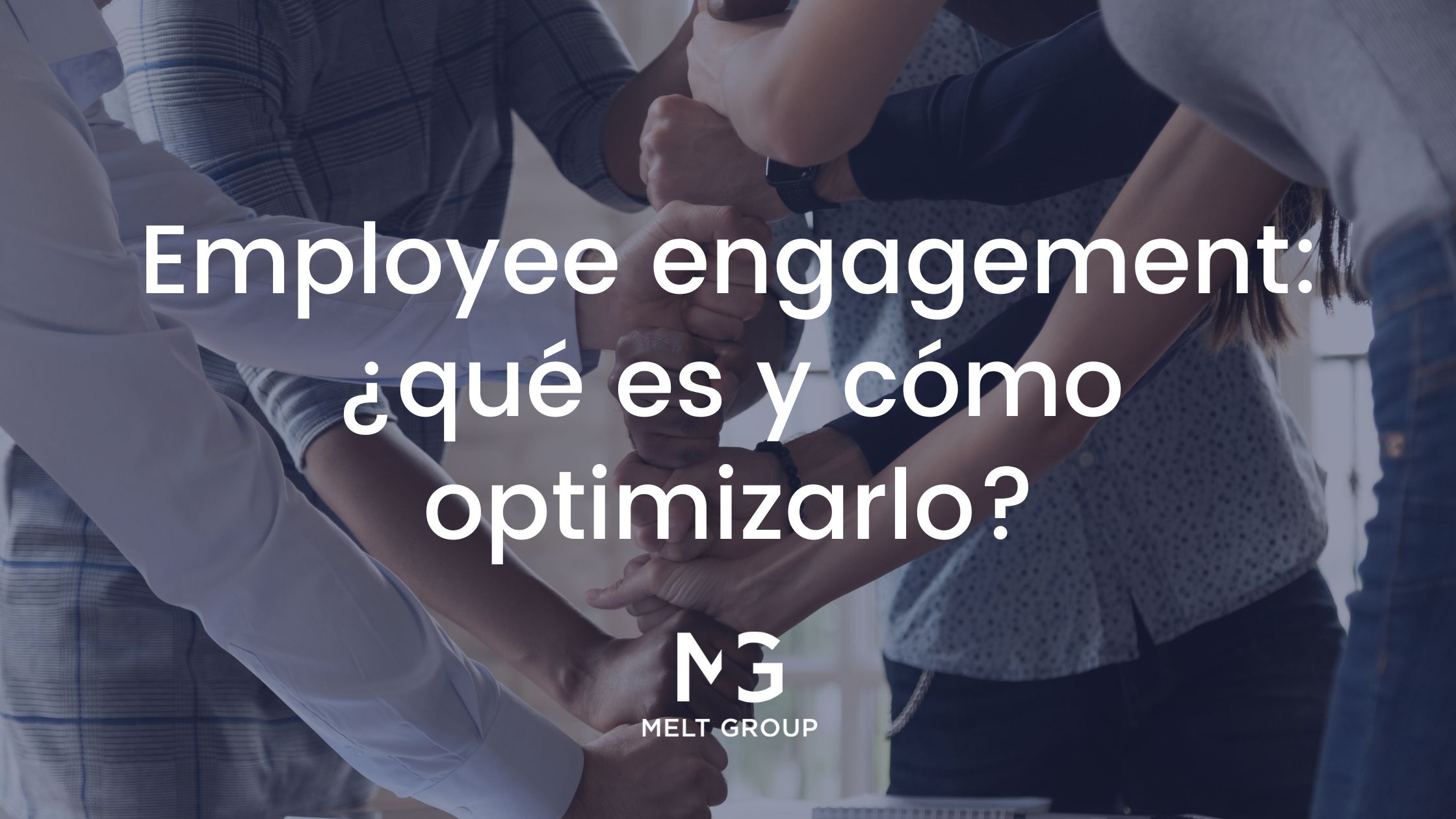 Employee engagement: ¿qué es y cómo optimizarlo? - Melt Group Employee engagement