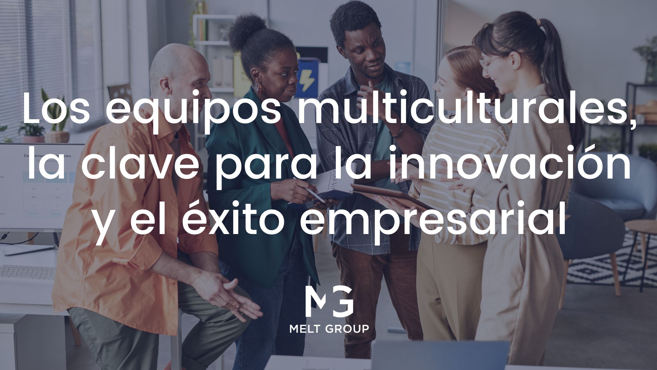 Los equipos multiculturales, la clave para la innovación y el éxito empresarial - Melt Group Equipos multiculturales
