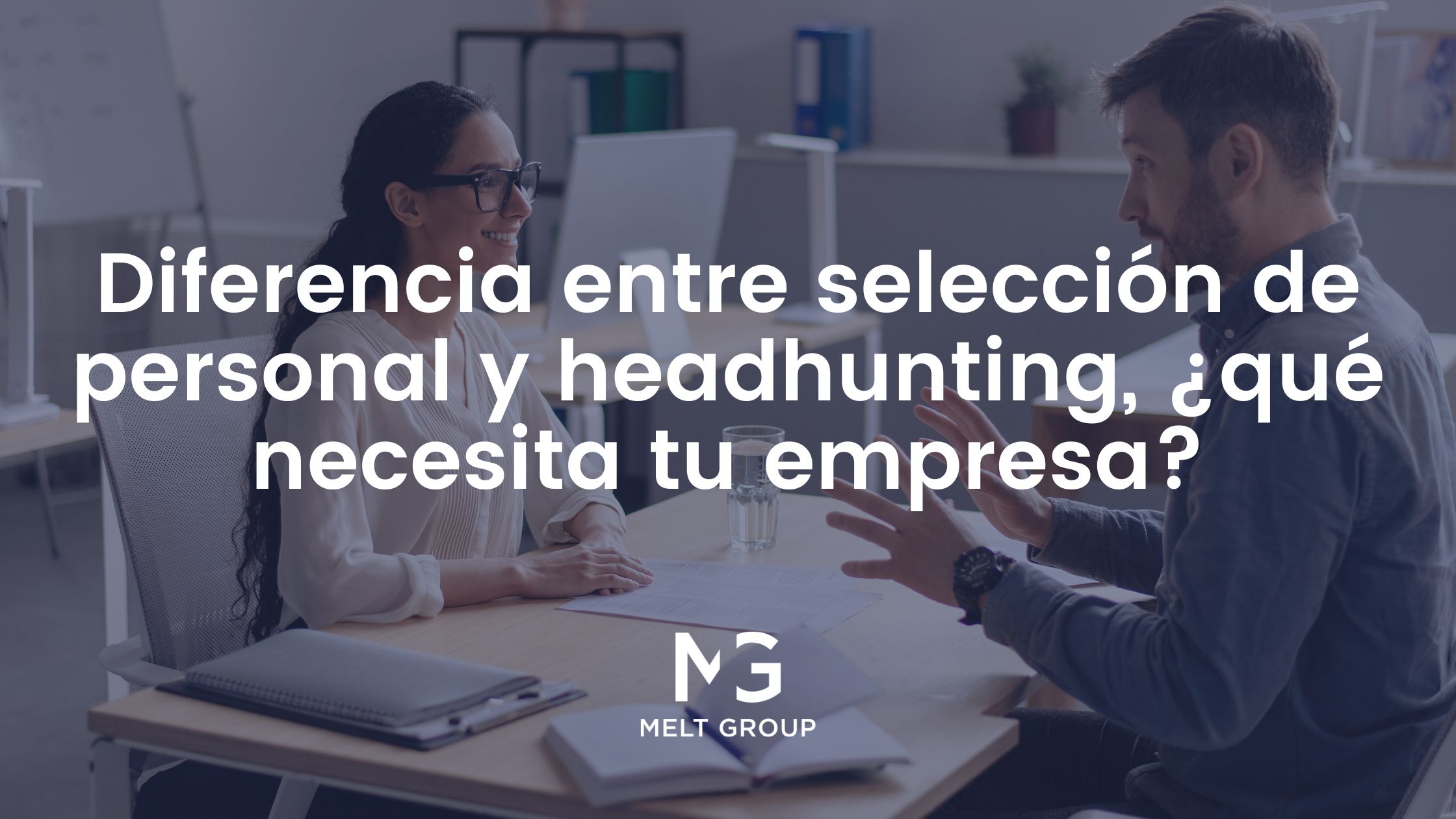 Diferencia entre selección de personal y headhunting, ¿qué necesita tu empresa? - Melt Group Diferencia entre selección de personal y headhunting