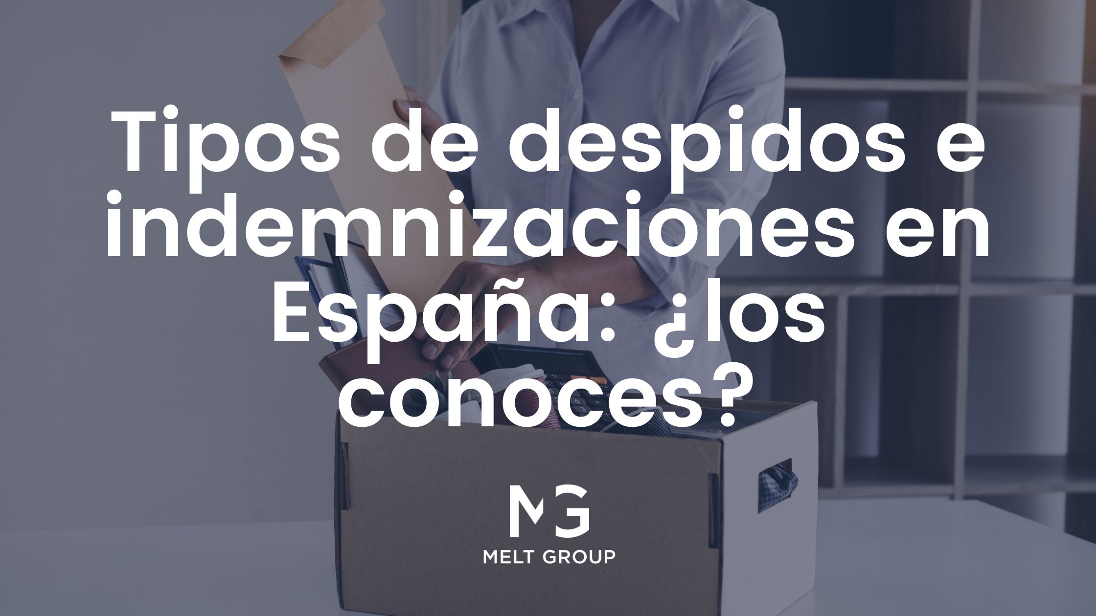 Tipos de despidos e indemnizaciones en España: ¿los conoces? - Melt Group Tipos de despidos