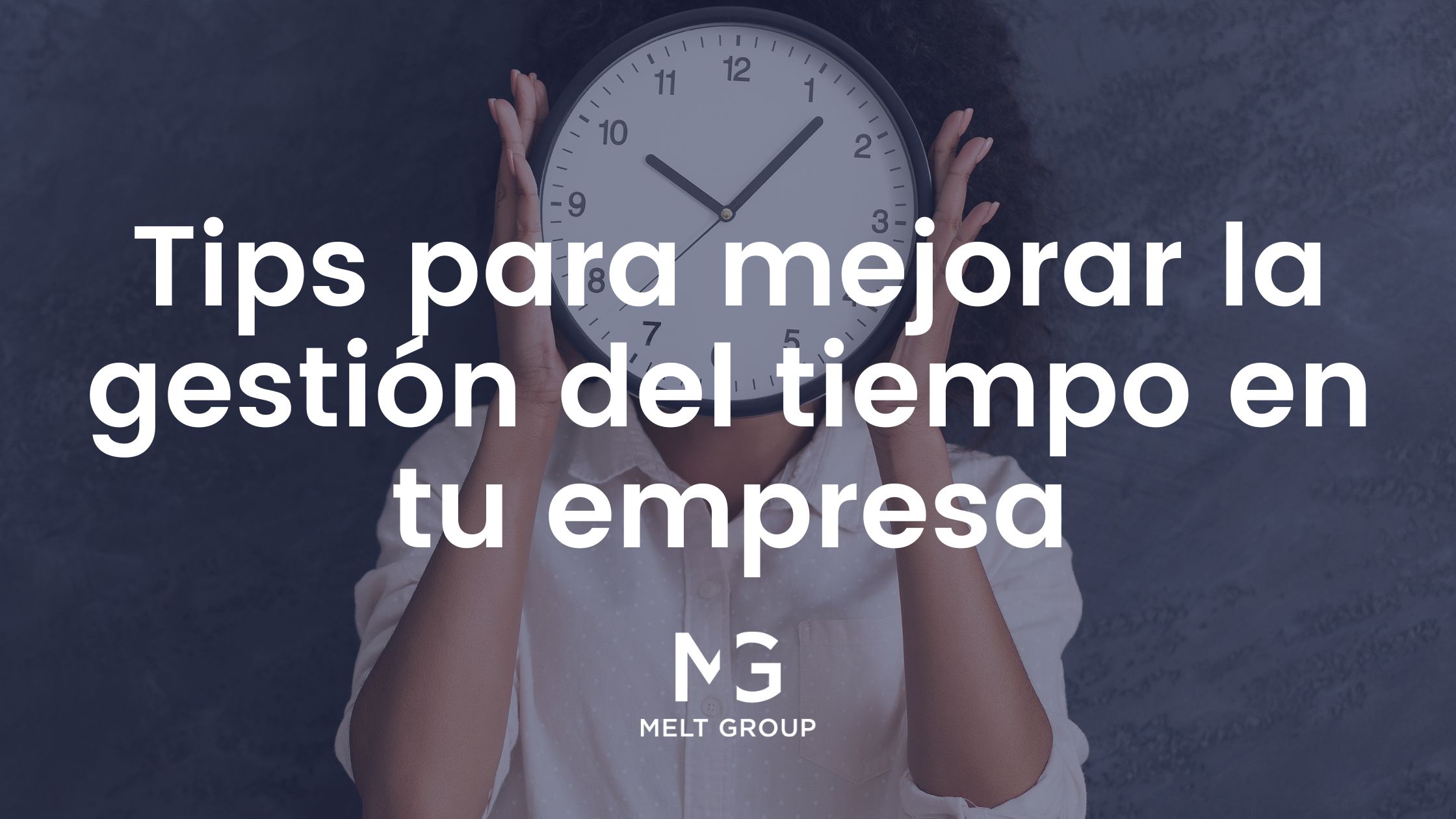 Tips para mejorar la gestión el tiempo en tu empresa - Melt Group Gestión del tiempo