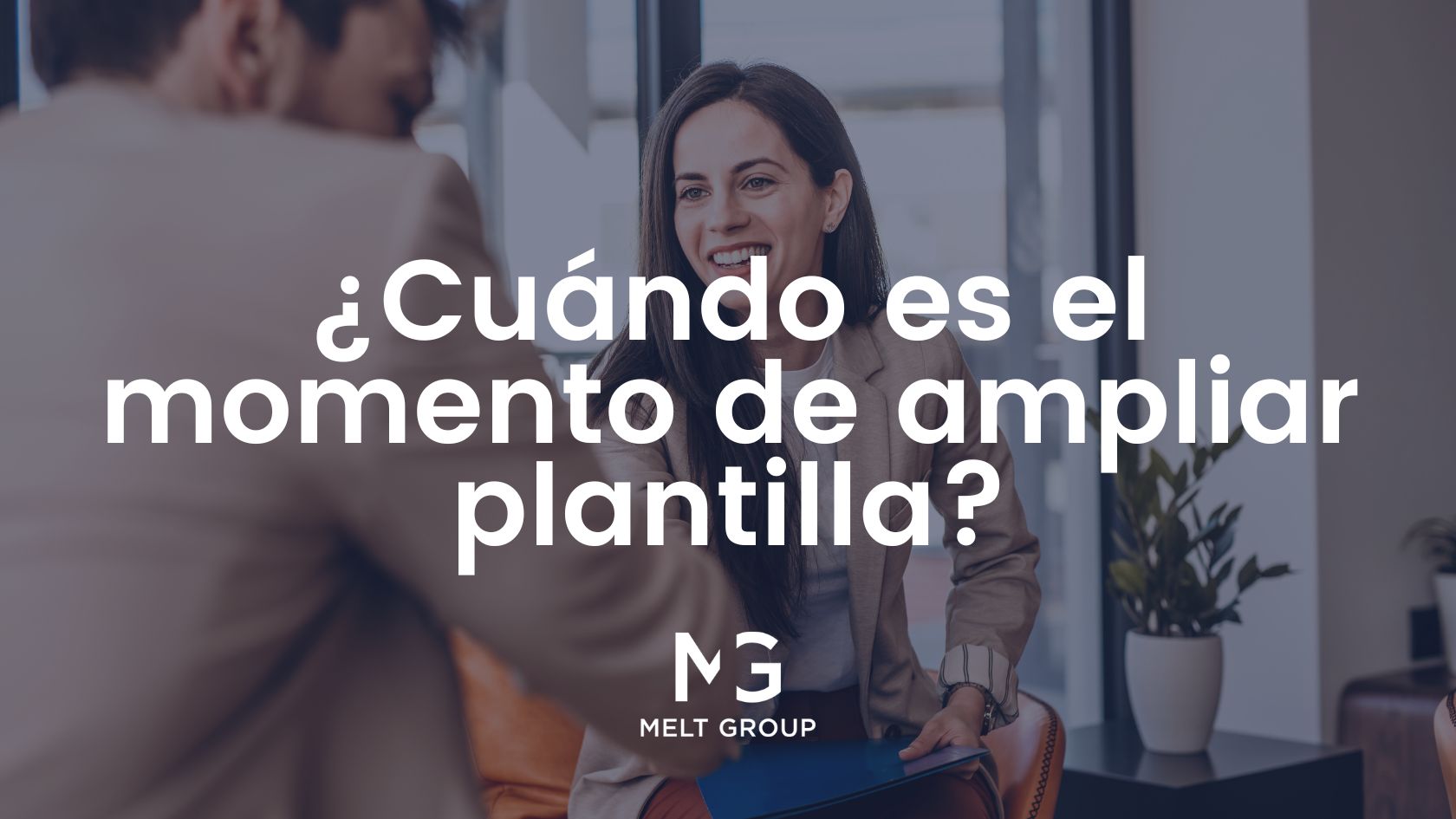 ¿Cuándo es el momento de ampliar plantilla? Señales, riesgos y claves para hacerlo bien - Melt Group Ampliar plantilla