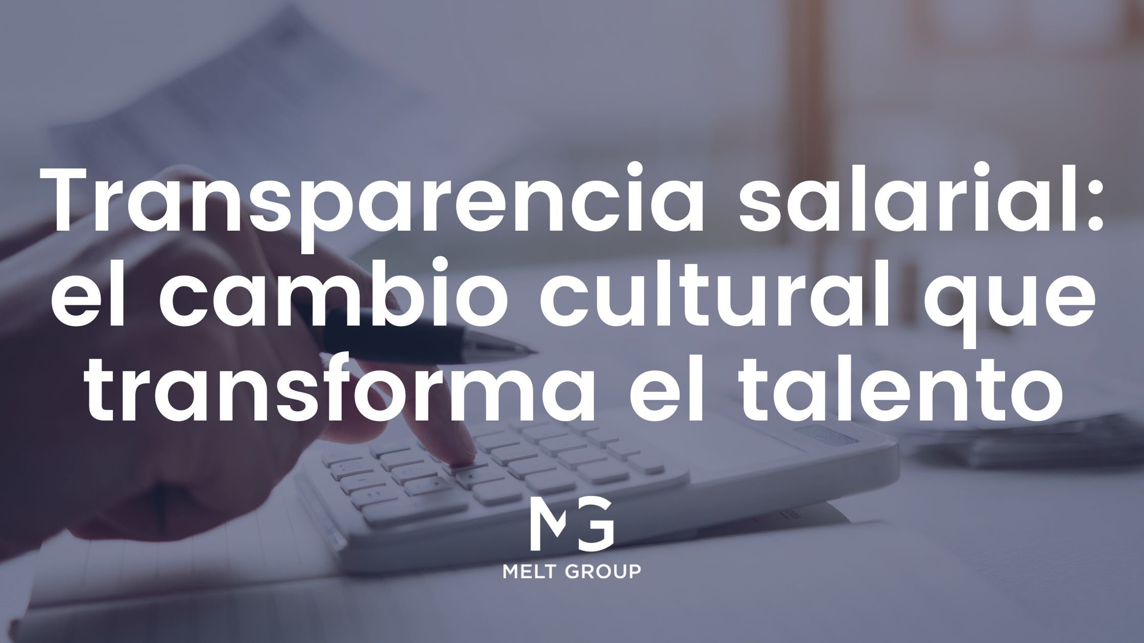 Transparencia salarial: un cambio cultural que transforma el talento - Melt Group Transparencia salarial