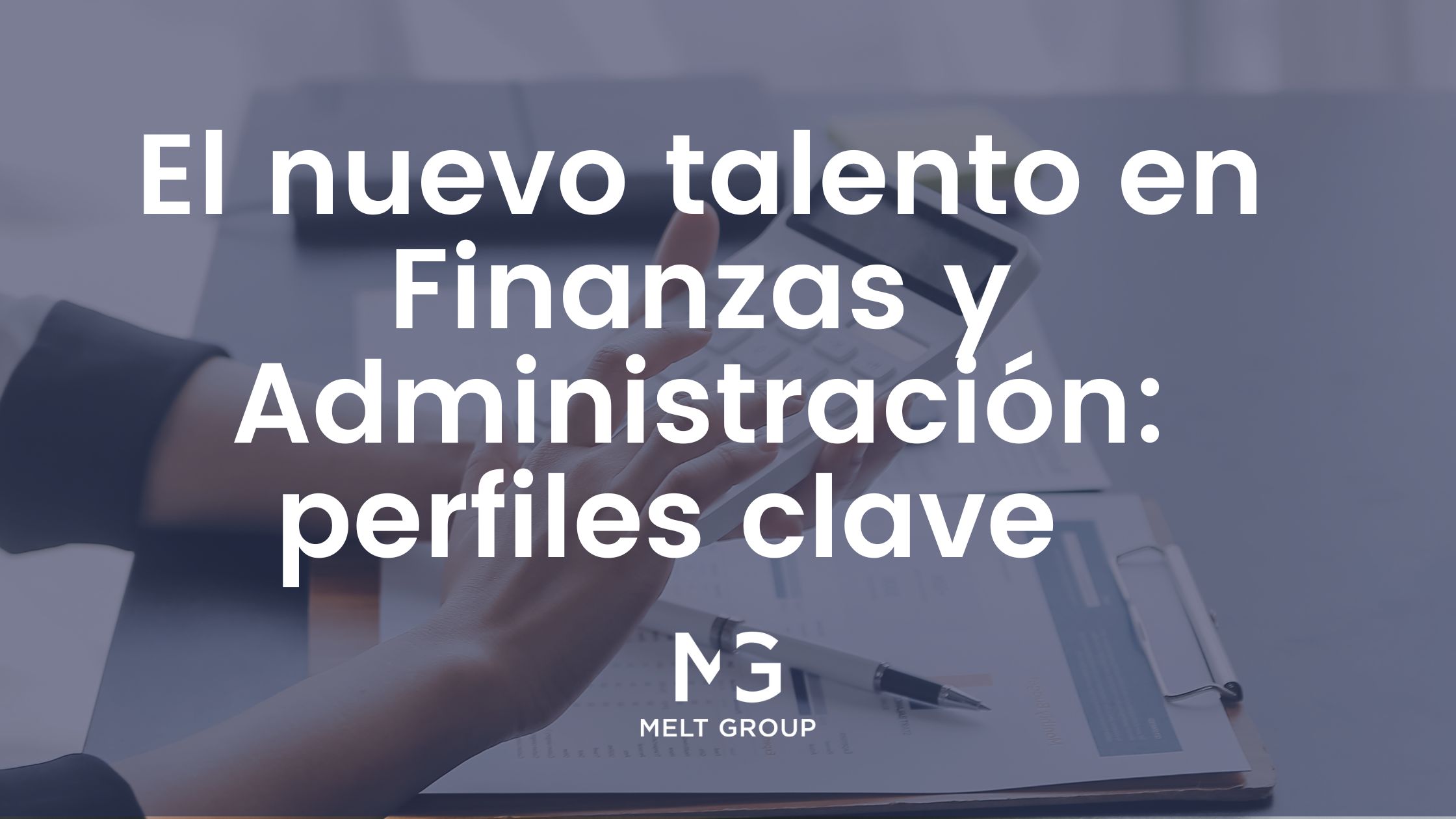 El nuevo talento en Finanzas y Administración: perfiles clave para la estabilidad y el crecimiento empresarial - Melt Group finanzas y administración